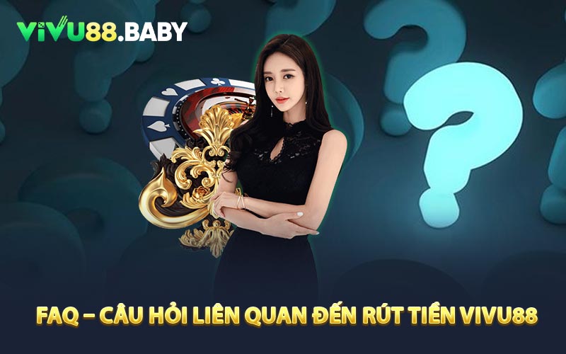 FAQ - câu hỏi liên quan đến rút tiền VIVU88