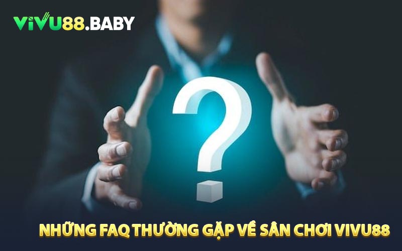 FAQ - câu hỏi thường gặp về sân chơi VIVU88