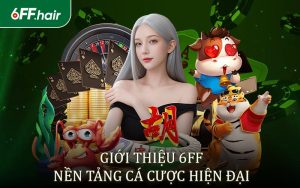 Giới Thiệu 6FF - Nền Tảng Cá Cược Hiện Đại Hàng Đầu Hiện Nay